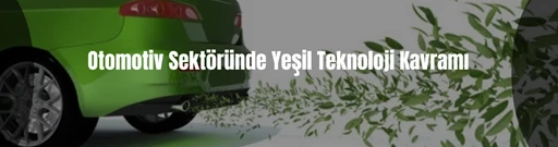 Otomotiv Sektöründe Yeşil Teknoloji Kavramı  Otomotiv Sektöründe Yeşil Teknoloji Kavramı