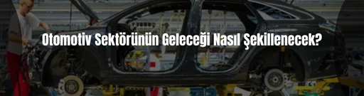 Otomotiv sektörünün geleceği nasıl şekillenecek? Otomotiv sektörünün geleceği nasıl şekillenecek?