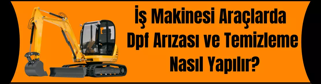 İş Makinesi Araçlarda Dpf Arızası ve Temizleme Nasıl Yapılır?