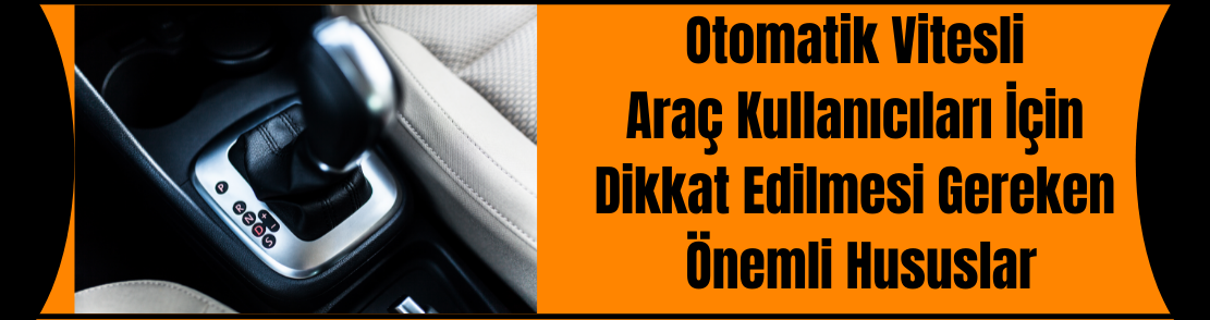 Otomatik Vitesli Araç Kullanıcıları İçin Dikkat Edilmesi Gereken Önemli Hususlar