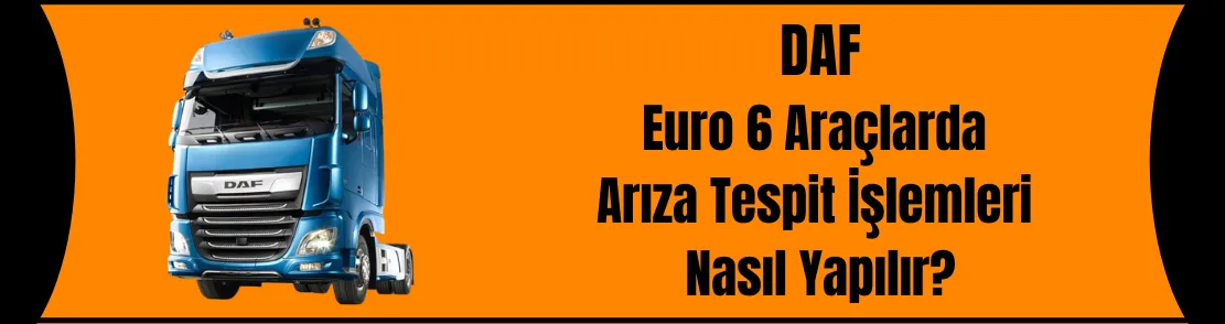 DAF Euro 6 Araçlarda Arıza Tespit İşlemleri Nasıl Yapılır?