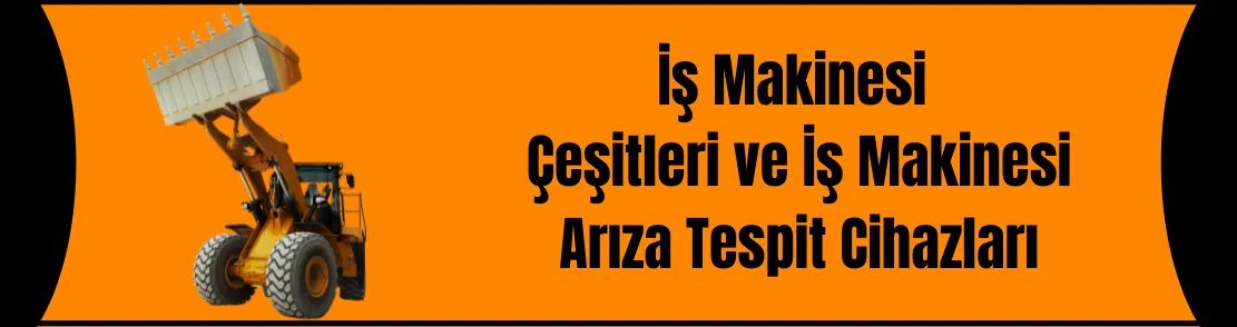 İş Makineleri Çeşitleri Ve Arıza Tespit Cihazları