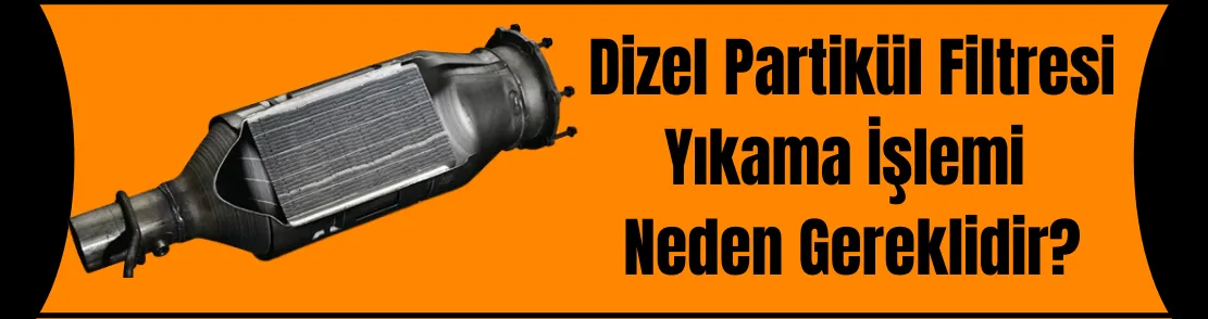 Dizel Partikül Filtresi Yıkama işlemi neden gereklidir?