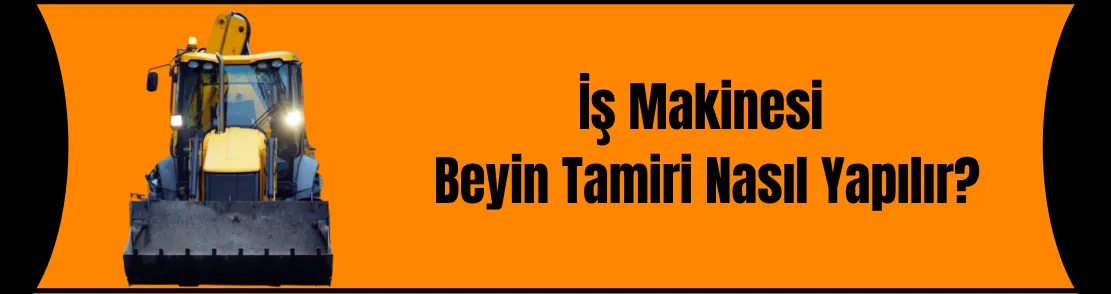 İş Makinesi Beyin Tamiri Nasıl Yapılır?