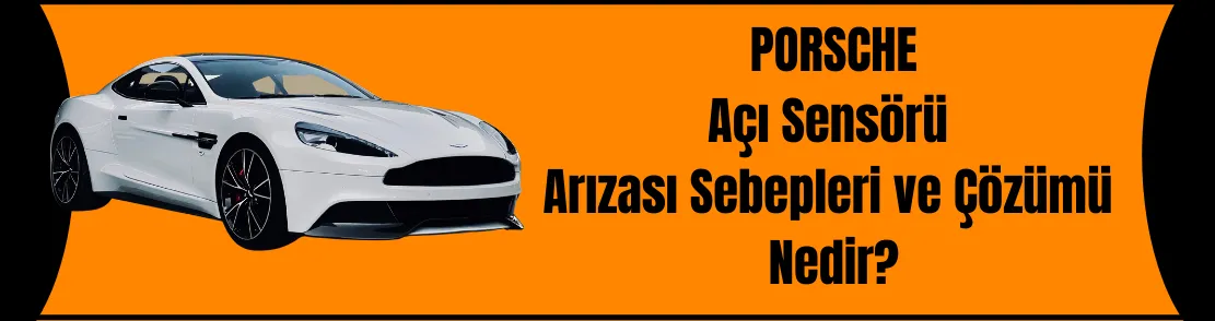Porsche Açı Sensörü Arızası Sebepleri ve Çözümü Nedir?