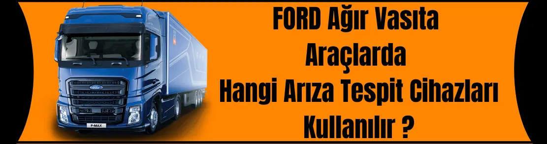 Ford Ağır Vasıta Araçlarda Hangi Arıza Tespit Cihazları Kullanılır ?