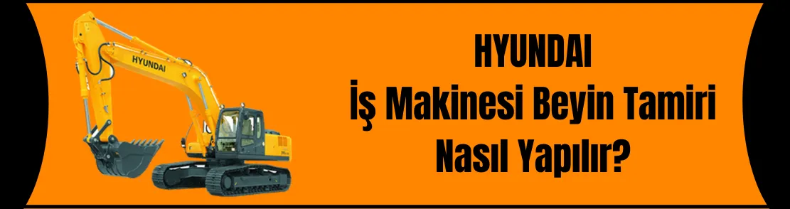 Hyundai İş Makinesi Beyin Tamiri Nasıl Yapılır?