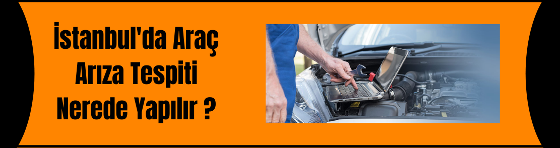 İstanbul'da Araç Arıza Tespiti Nerede Yapılır ?