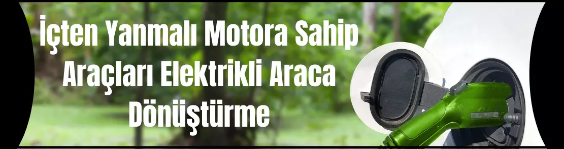 İçten Yanmalı Motora Sahip Araçları Elektrikli Araca Dönüştürme