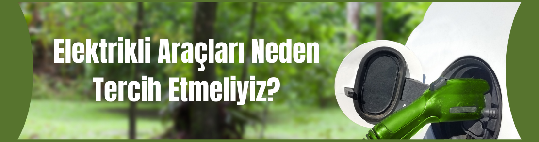 Elektrikli Araçları Neden Tercih Etmeliyiz?