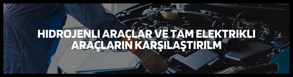 Hidrojenli araçlar ve Tam elektrikli Araçların Karşılaştırılması