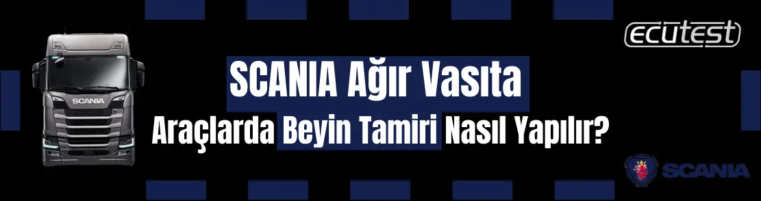 Scania Ağır Vasıta araçlarda Beyin Arızası nasıl Çözülür?