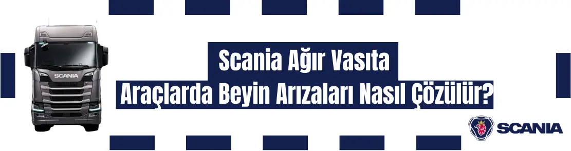 Scania Ağır Vasıta Araçlarda Beyin Arızaları Nasıl Çözülür?