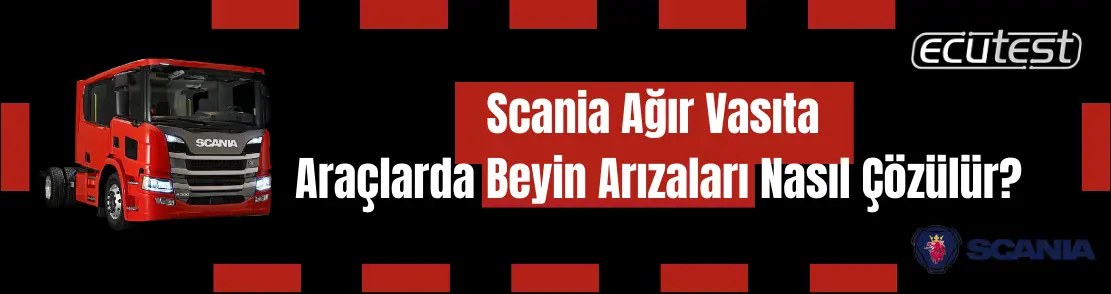 Scania Ağır Vasıta Araçlarda Beyin Tamir Arızaları Nasıl Çözülür?
