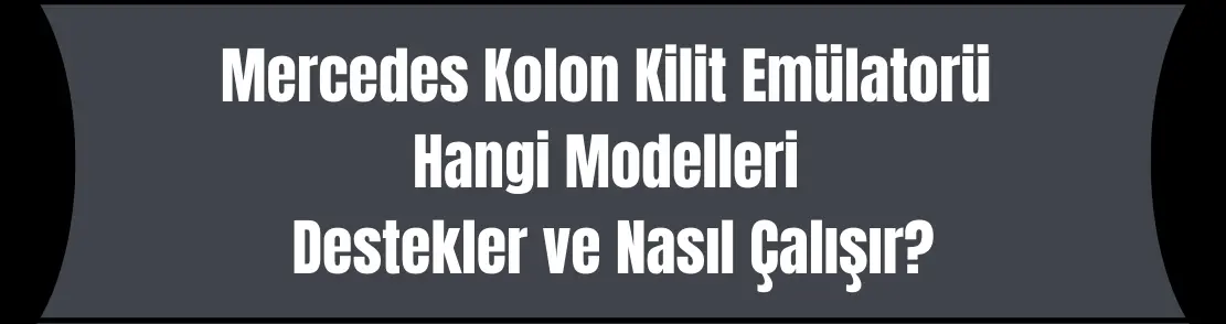 Mercedes Kolon Kilit Emülatorü Hangi Modelleri Destekler ve Nasıl Çalışır?
