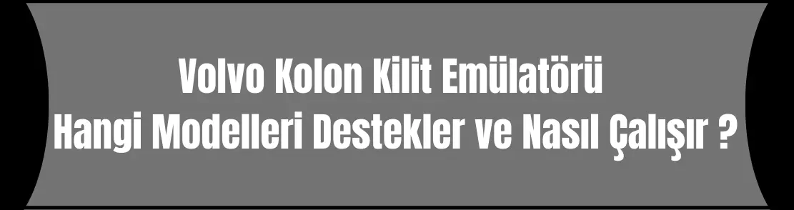 Volvo Kolon Kilit Emülatörü Hangi Modelleri Destekler ve Nasıl Çalışır ?