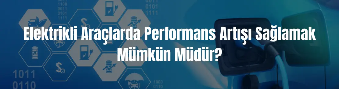 Elektrikli araçlarda performans artışı sağlamak mümkün müdür?
