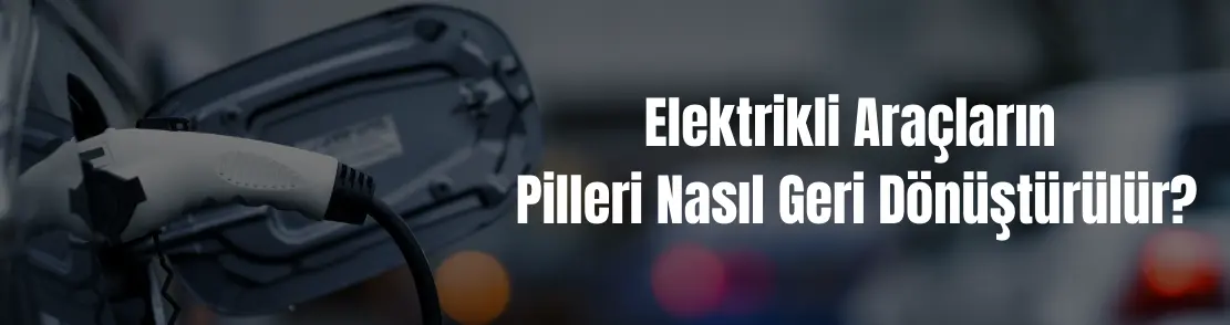 Elektrikli araçların pilleri nasıl geri dönüştürülür?