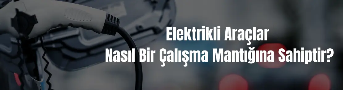 Elektrikli araçlar nasıl bir çalışma mantığına sahiptir?