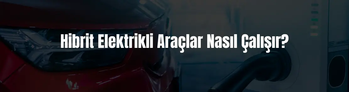 Hibrit elektrikli araçlar nasıl çalışır?