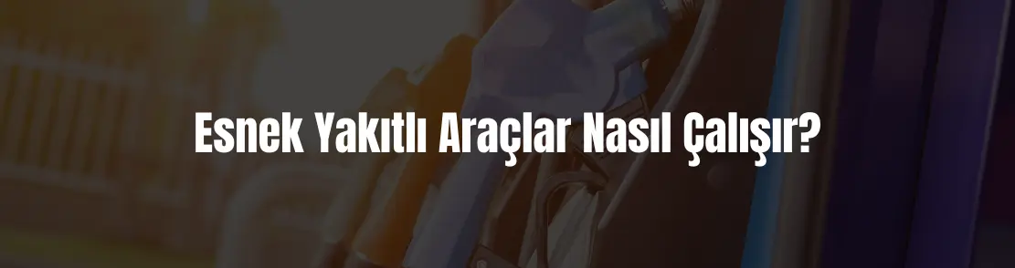 Esnek yakıtlı araçlar nedir, nasıl çalışırlar?