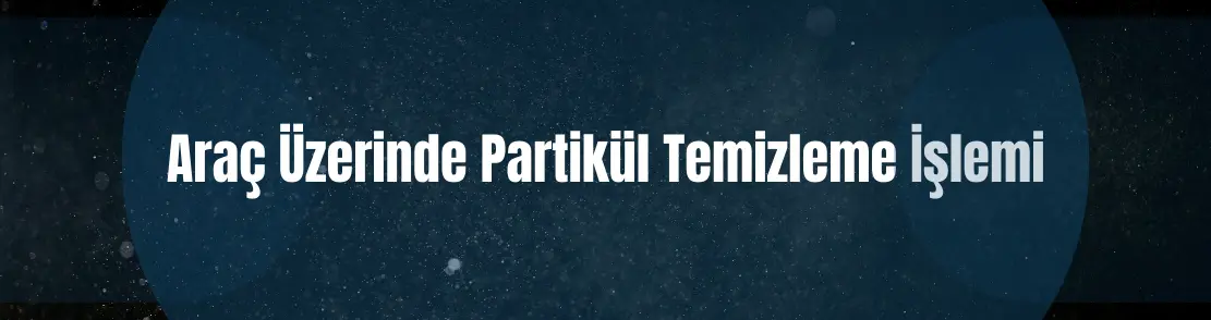 Araç Üzerinde Partikül Temizleme İşlemi