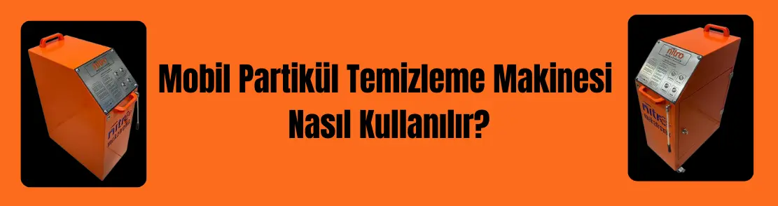Mobil Partikül Temizleme Makinesi Nasıl Kullanılır?