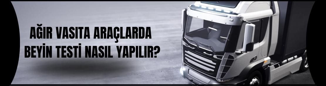 Ağır Vasıta Araçlarda Beyin Testi Nasıl Yapılır?