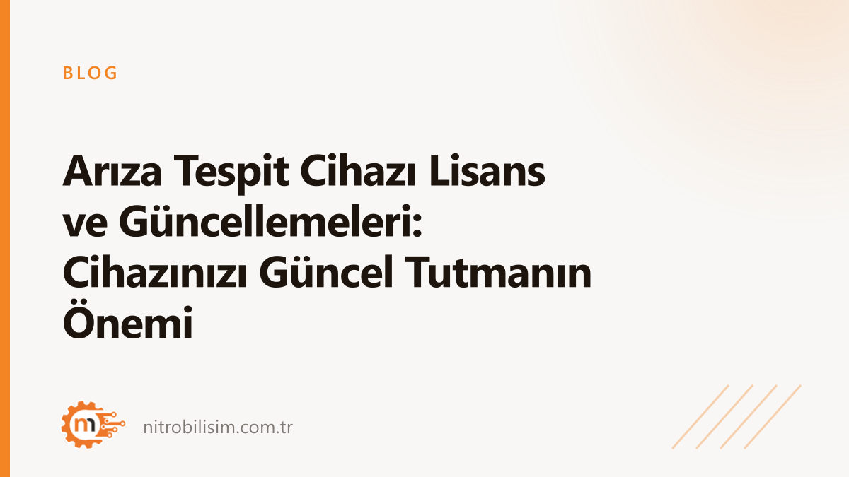 Arıza Tespit Cihazı Lisans ve Güncellemeleri: Cihazınızı Güncel Tutmanın Önemi