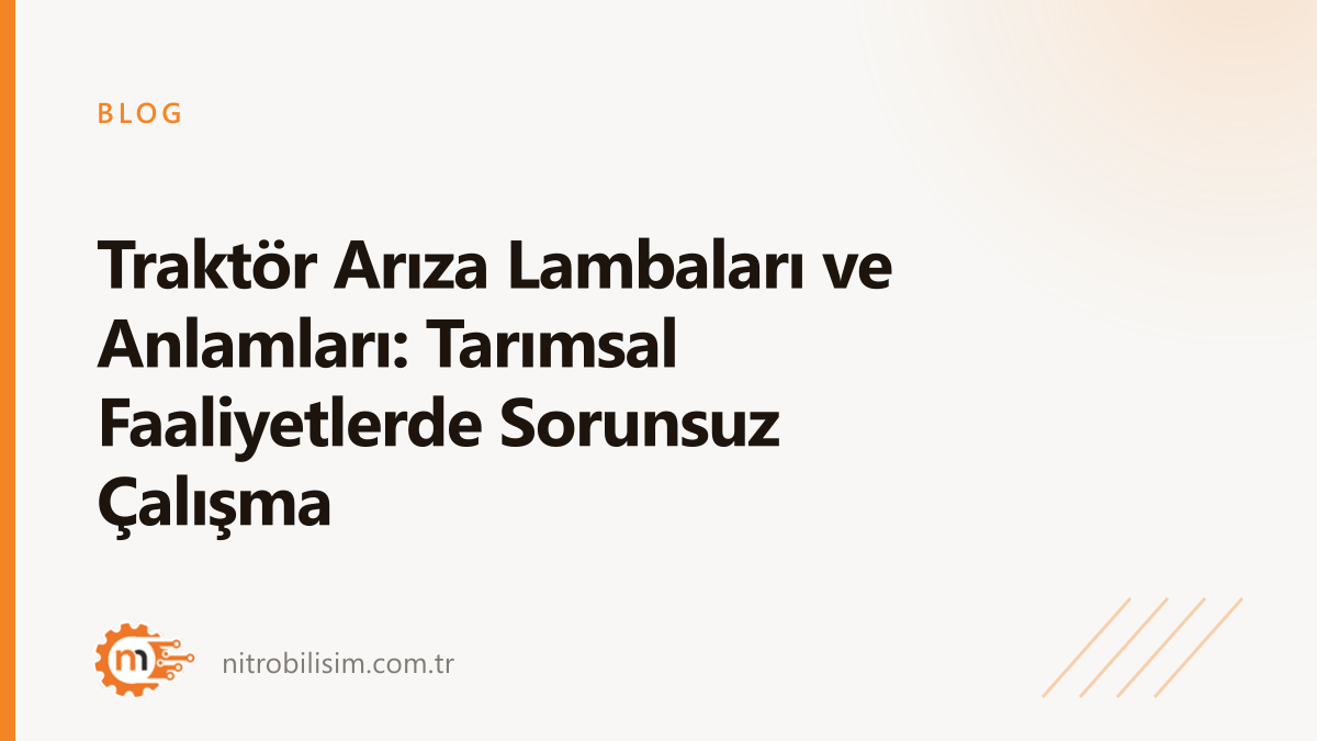 Traktör Arıza Lambaları ve Anlamları: Tarımsal Faaliyetlerde Sorunsuz Çalışma