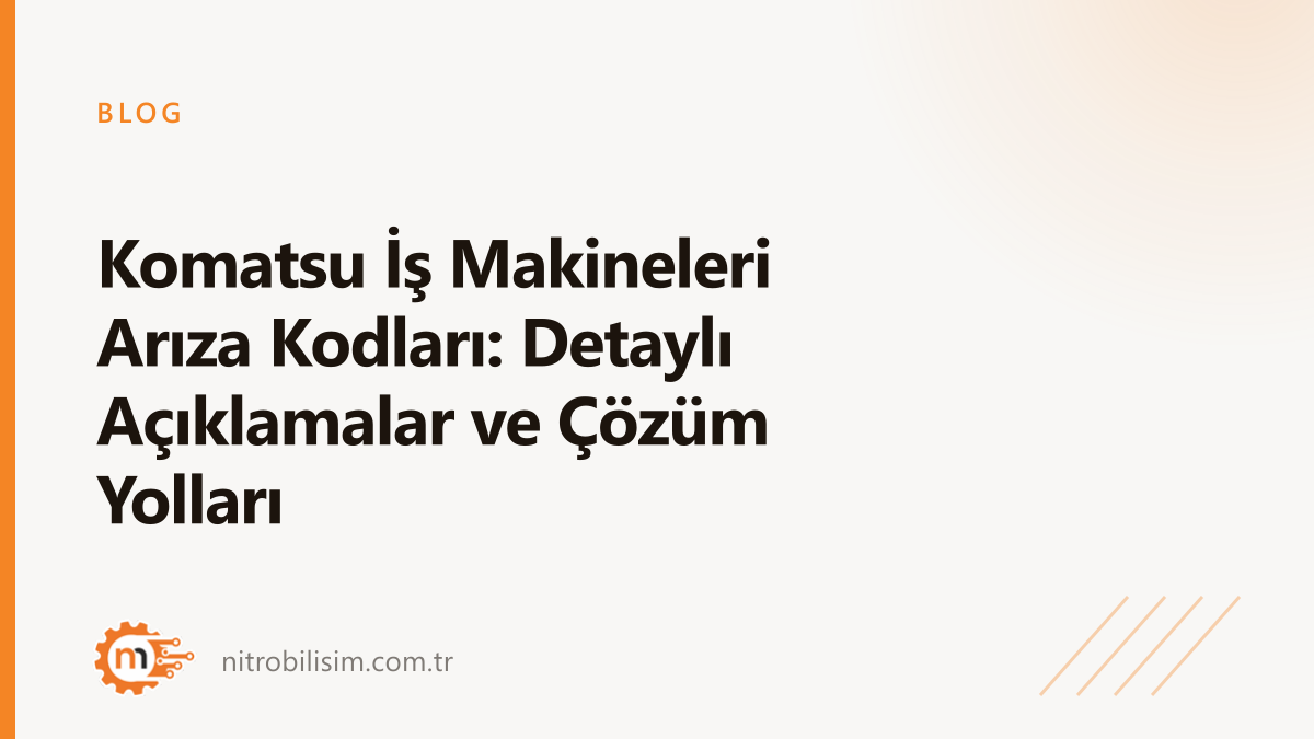 Komatsu İş Makineleri Arıza Kodları: Detaylı Açıklamalar ve Çözüm Yolları