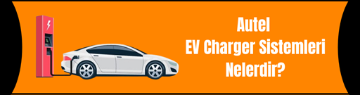 Autel EV charger sistemleri nelerdir?