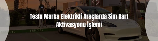 Tesla marka elektrikli araçlarda Simkart Aktivasyonu işlemi